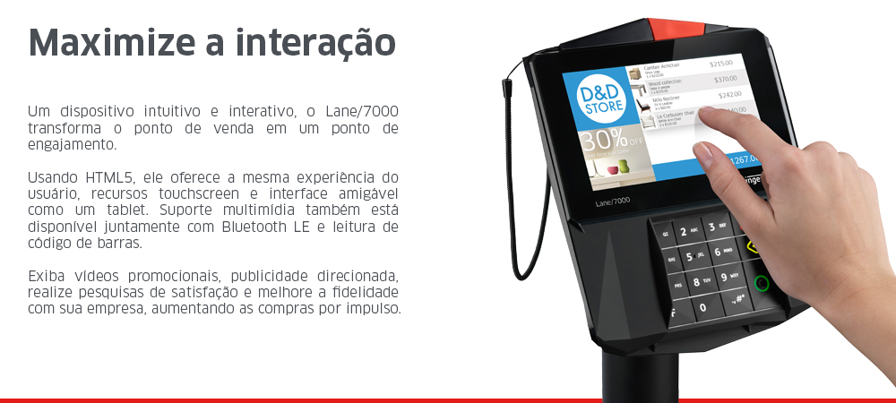 Um dispositivo intuitivo e interativo, o Lane/7000 transforma o ponto de venda em um ponto de engajamento. Usando HTML5, ele oferece a mesma experiência do usuário, recursos touchscreen e interface amigável como um tablet. Suporte multimídia também está disponível juntamente com Bluetooth LE e leitura de código de barras. Exiba vídeos promocionais, publicidade direcionada, realize pesquisas de satisfação e melhore a fidelidade com sua empresa, impulsionando as compras por impulso.